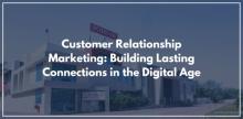 Customer Relationship Marketing: Building Lasting Connections in the Digital Age
