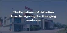 The Evolution of Arbitration Law: Navigating the Changing Landscape