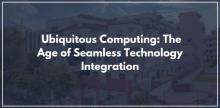 Ubiquitous Computing: The Age of Seamless Technology Integration