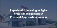 Experiential Learning in Agile Project Management: A Practical Approach to Success