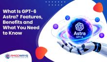 What Is GPT-6 Astra? Features, Benefits and What You Need to Know - Amigoways