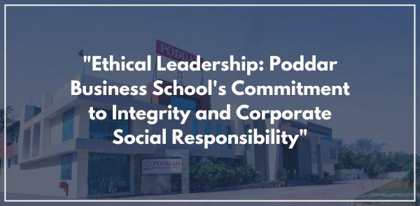 "Ethical Leadership: Poddar Business School's Commitment to Integrity and Corporate Social Responsibility"