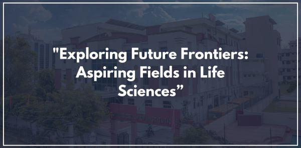 Exploring Future Frontiers: Aspiring Fields in Life Sciences