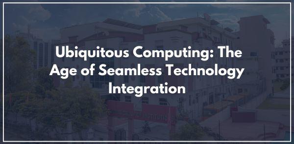 Ubiquitous Computing: The Age of Seamless Technology Integration